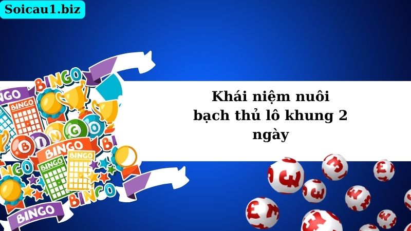Khái niệm nuôi bạch thủ lô khung 2 ngày