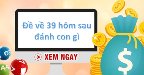Đề về 39 hôm sau đánh con gì? Thống kê chi tiết đề về 39