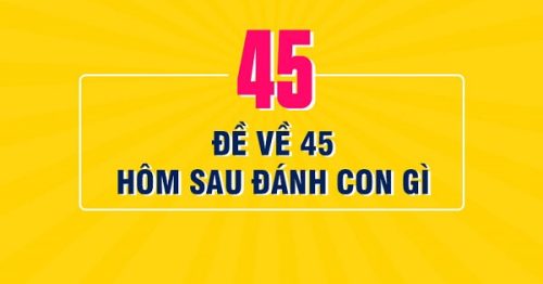 Đề về 45 hôm sau đánh con gì? Thống kê chi tiết đề về 45
