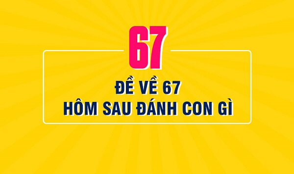 Đề về 67 hôm sau đánh con gì? Thống kê chi tiết đề về 67 1
