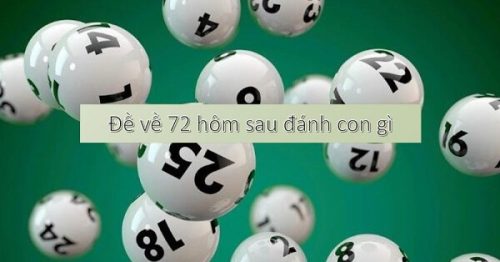 Đề về 72 hôm sau đánh con gì? Thống kê chi tiết đề về 72