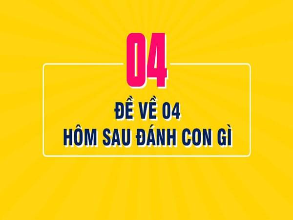 Đề về 04 hôm sau đánh con gì? Thống kê đề về 04 chi tiết nhất 1