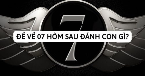 Đề về 07 hôm sau đánh con gì? Thống kê đề về 07 chi tiết nhất