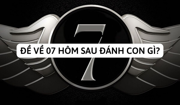 Đề về 07 hôm sau đánh con gì? Thống kê đề về 07 chi tiết nhất 1