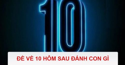 Đề về 10 hôm sau đánh con gì? Thống kê đề về 10 chi tiết nhất