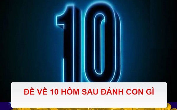 Đề về 10 hôm sau đánh con gì? Thống kê đề về 10 chi tiết nhất 1