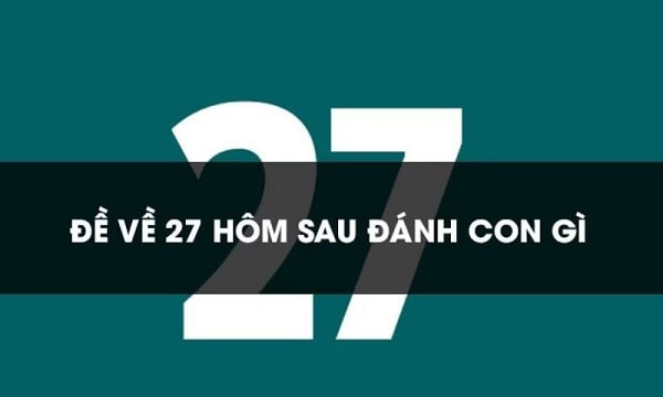 Đề về 27 hôm sau đánh con gì? Thống kê chi tiết đề về 27 1