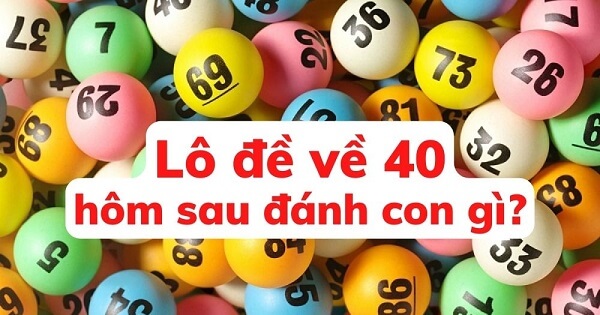 Đề về 40 hôm sau đánh con gì? Thống kê chi tiết đề về 40 1