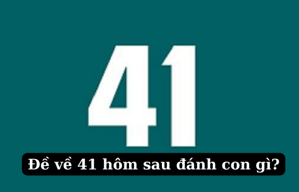 Đề về 41 hôm sau đánh con gì? Thống kê chi tiết đề về 41 1