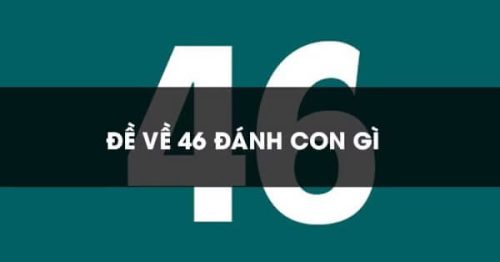 Đề về 46 hôm sau đánh con gì? Thống kê chi tiết đề về 46