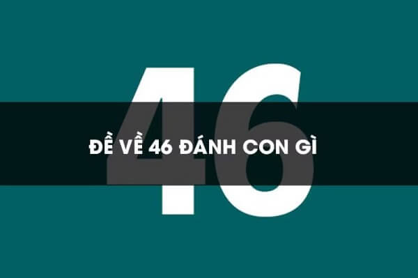 Đề về 46 hôm sau đánh con gì? Thống kê chi tiết đề về 46 1