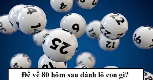 Đề về 80 hôm sau đánh con gì? Thống kê chi tiết đề về 80