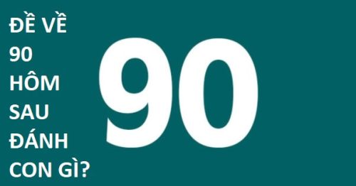 Đề về 90 hôm sau đánh con gì? Thống kê chi tiết đề về 90