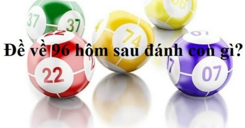Đề về 96 hôm sau đánh con gì? Thống kê chi tiết đề về 96