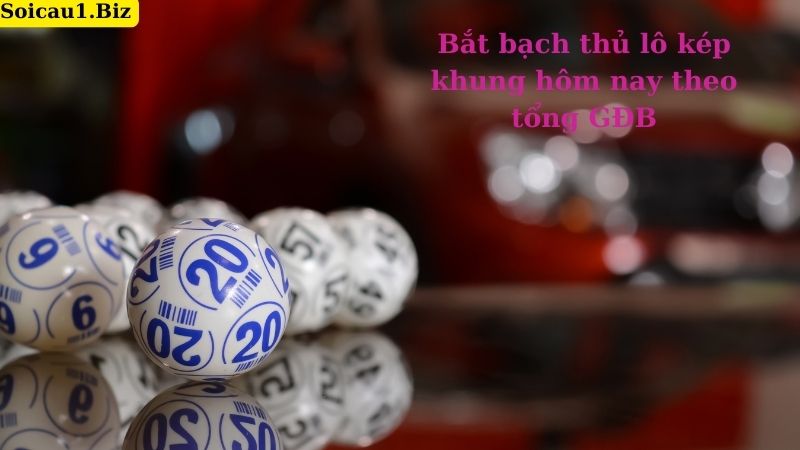 Bắt bạch thủ lô kép khung hôm nay theo tổng GĐB