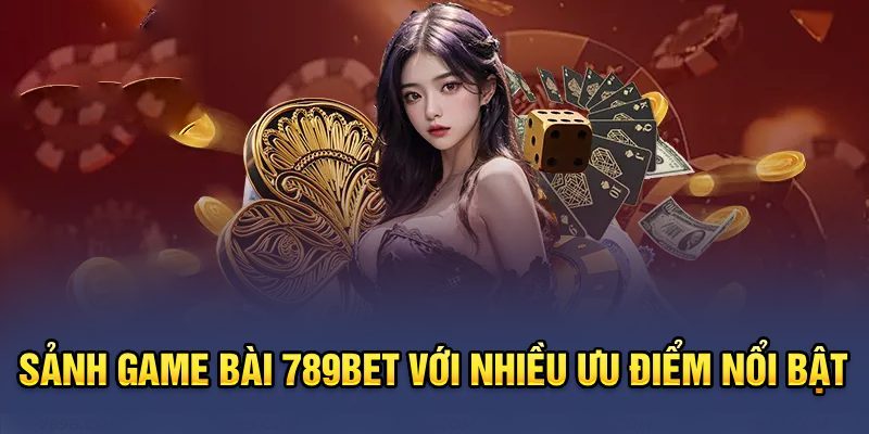 Sảnh game bài 789bet với nhiều ưu điểm nổi bật